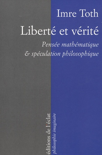 Imre Toth - Liberté et vérité - Pensée mathématique et spéculation philosophique.