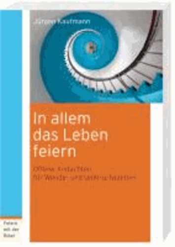 In allem das Leben feiern - Offene Andachten für Wende- und Umbruchzeiten.