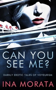  Ina Morata - Can You See Me? Darkly Erotic Tales of Voyeurism - Ina Morata Short Story Collections, #2.