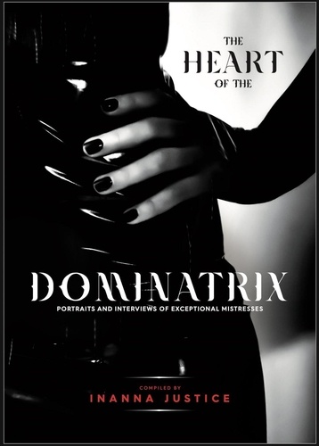  Inanna Justice - The Heart of the Dominatrix: Portraits and Interviews of Exceptional Mistresses.