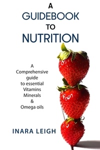 Téléchargements de livres électroniques Google A Guidebook to Nutrition: A Comprehensive guide to essential Vitamins, Minerals and Omega oils par Inara Leigh