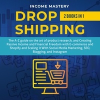  Income Mastery - Dropshipping: 2 in 1 - The A-Z guide on the Art of Creating Passive Income with E-commerce, Shopify.