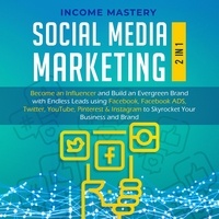  Income Mastery - Social Media Marketing: 2 in 1: Become an Influencer &amp; Build an Evergreen Brand using Facebook ADS, Twitter, YouTube Pinterest &amp; Instagram - to Skyrocket Your Business &amp; Brand.