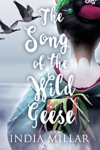  India Millar - The Song of the Wild Geese: A Historical Romance Novel - The Geisha Who Ran Away, #1.