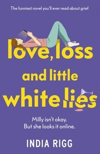 India Rigg - Love, Loss and Little White Lies - The funniest novel you’ll ever read about grief.