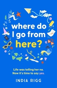India Rigg - Where Do I Go From Here? - A hilarious and moving new novel for fans of Lucy Vine and Mhairi McFarlane!.