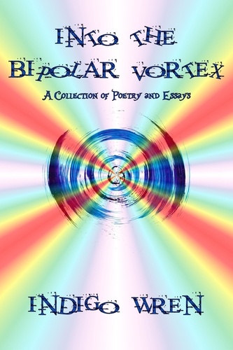  Indigo Wren - Into The Bipolar Vortex - A Collection of Poetry and Essays.