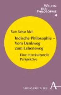 Indische Philosophie - Vom Denkweg zum Lebensweg - Eine interkulturelle Perspektive.