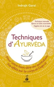 Indrajit Garai - Techniques d'Ayurvéda - Pour votre bien-être quotidien - Ses effets sur le corps et l'esprit - Technique manuelle, hygiène de vie et yoga, épices et huiles essentielles.