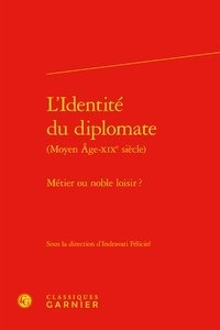 Indravati Félicité - L'identité du diplomate (Moyen Age-XIXe siècle) - Métier ou noble loisir ?.