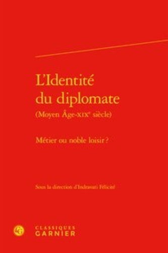 L'identité du diplomate (Moyen Age-XIXe siècle). Métier ou noble loisir ?