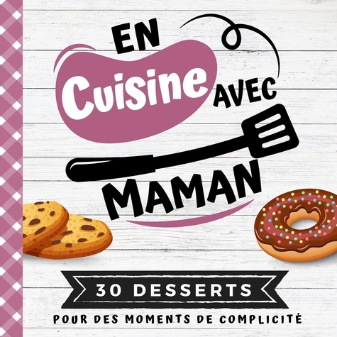 Ine Foodcuis' - 30 desserts  : En cuisine avec maman - Mon premier livre de cuisine | 30 recettes de DESSERTS faciles pour enfants | Quiz, astuces, tests e.