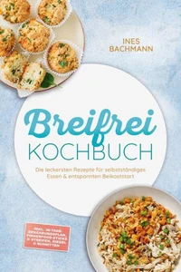 Breifrei Kochbuch: Die leckersten Rezepte für selbstständiges Essen &amp; entspannten Beikoststart – inkl. 30-Tage-Ernährungsplan, Fingerfood-Sticks &amp; Streifen, Riegel &amp; Schnitten