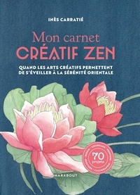 Inès Carratié - Mon carnet créatif zen - Quand les arts créatifs permettent de s'éveiller à la sérénité orientale.