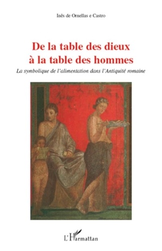 Inês de Ornellas e Castro - De la table des Dieux à la table des hommes - La symbolique de l'alimentation dans l'Antiquité romaine.