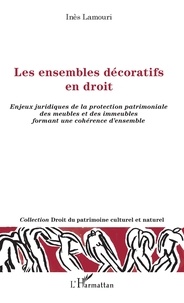 Inès Lamouri - Les ensembles décoratifs en droit - Enjeux juridiques de la protection patrimoniale des meubles et des immeubles formant une cohérence d'ensemble.