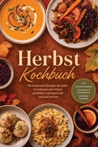 Herbst Kochbuch: Die leckersten Rezepte für jeden Geschmack und Anlass – gemütlich, wärmend und saisonal kochen – inkl. Knödel &amp; Spätzle, Einmachen &amp; Fermentieren, wärmende Getränke