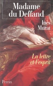 Inès Murat - Madame du Deffand (1696-1780) - La lettre et l'esprit.