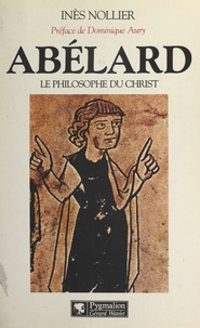 Inès Nollier et Dominique Aury - Abélard - Le philosophe du Christ.