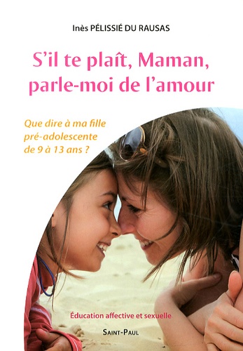 Inès Pélissié du Rausas - S'il te plaît, Maman, parle-moi de l'amour - Que dire à ma fille pré-adolescente de 9 à 13 ans ? Education affective et sexuelle.