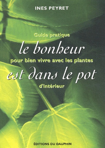 Inès Peyret - Le bonheur est dans le pot - Guide pratique pour bien vivre avec les plantes d'intérieur.