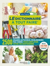 Inès Peyret - Le dictionnaire à tout faire - 2500 usages astucieux, écologiques pas chers pour simplifier votre vie quotidienne.