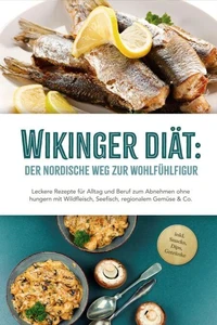 Wikinger Diät: Der nordische Weg zur Wohlfühlfigur - Leckere Rezepte für Alltag und Beruf zum Abnehmen ohne hungern mit Wildfleisch, Seefisch, regionalem Gemüse &amp; Co. - inkl. Snacks, Dips, Getränke
