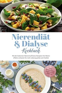 Nierendiät &amp; Dialyse Kochbuch: Mit den leckersten Niereninsuffizienz Rezepten Ihre Nieren effektiv entlasten für mehr Lebensqualität und Vitalität - inkl. Brotrezepten, Fingerfood &amp; Desserts