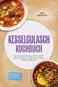Kesselgulasch Kochbuch: Die leckersten Rezepte aus dem Kessel für jeden Geschmack – gelingsicher für Garten, Camping & Lagerfeuer – inkl. Teigwaren, Brot, Würzpasten, Vegetarisch & Vegan, Resteküche