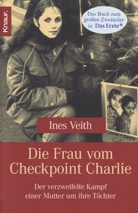 Ines Veith - Die Frau vom Checkpoint Charlie - Des verzweifelte Kampf einer Mutter um ihre Töchter.