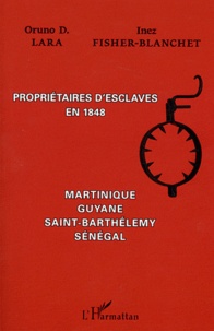 Inez Fisher-Blanchet et Oruno D. Lara - Propriétaires d'esclaves en 1848 - Martinique, Guyane, Saint-Barthélémy, Sénégal.
