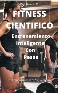  Ing. Iván S. R. - Fitness Científico: Entrenamiento Inteligente Con Pesas.
