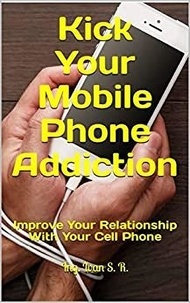  Ing. Iván S.R. - Kick Your Mobile Phone Addiction: Improve Your Relationship With Your Cell Phone.