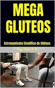  Ing. Iván S. R. - Mega Gluteos : Entrenamiento Científico de Glúteos.