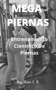  Ing. Iván S. R. - Mega Piernas: Entrenamiento Científico de Piernas.