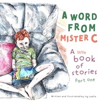  Ing Ledlie - A Word From Mister C A Little Book Of Stories: Part  One - A Mister C Book series, #1.