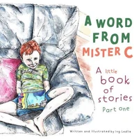 A Word From Mister C A Little Book Of Stories: Part  One