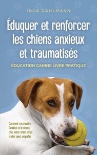  Inga Dahlmann - Éduquer et renforcer les chiens anxieux et traumatisés: - Éducation canine livre pratique - Comment reconnaître l'anxiété et le stress chez votre chien et les traiter avec empathie.