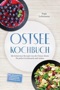 Ostsee Kochbuch: Die leckersten Rezepte von der Ostsee-Küste für jeden Geschmack und Anlass – inkl. Brotrezepten, Aufstrichen, Eingemachtem, Getränken uvm.