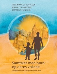 Inge Konge Ludvigsen et Majbrith Annesen - Samtaler med børn og deres voksne - Pædagogisk Sandplay &amp; Integreret Sandplay terapi.