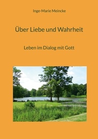 Inge-Marie Meincke - Über Liebe und Wahrheit - Leben im Dialog mit Gott.