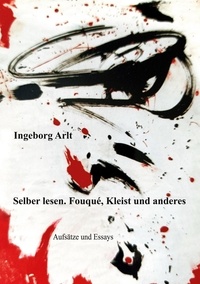 Ingeborg Arlt - Selber lesen - Fouqué,Kleist und andere. Aufsätze und Essays.