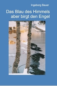 Ingeborg Bauer - Das Blau des Himmels aber birgt den Engel - Lyrik und Prosa.