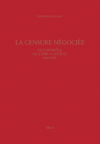 La censure négociée. Le contrôle du livre à Genève 1560-1625