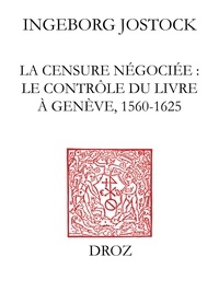 Ingeborg Jostock - La censure négociée - Le contrôle du livre à Genève 1560-1625.