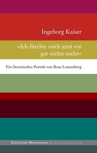 Ingeborg Kaiser - Ich fürchte mich jetzt vor gar nichts mehr - Ein literarisches Porträt von Rosa Luxemburg.
