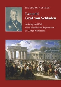 Ingeborg Kessler - Leopold Graf von Schladen - Aufstieg und Fall eines preußischen Diplomaten zu Zeiten Napoleons.