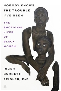 Inger Burnett-Zeigler - Nobody Knows the Trouble I've Seen - Exploring the Emotional Lives of Black The Emotional Lives of Black Women.