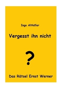 Ingo Althöfer - Vergesst ihn nicht! - Das Rätsel Ernst Werner.