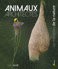 Ingo Arndt - Animaux architectes - Les merveilles de la nature.